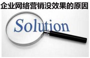 解析企業(yè)做網(wǎng)絡(luò)營(yíng)銷沒(méi)效果的原因 才能提高精準(zhǔn)客戶轉(zhuǎn)化價(jià)值